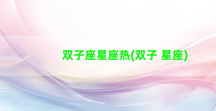 双子座星座热(双子 星座)